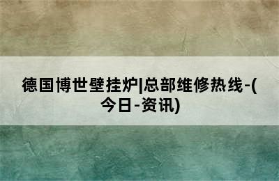 德国博世壁挂炉|总部维修热线-(今日-资讯)